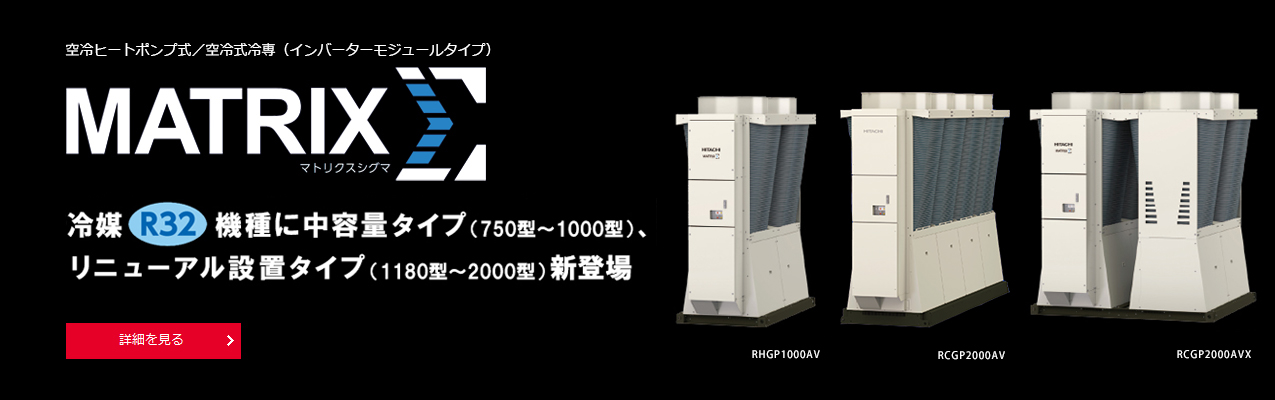 新構造にデザインを一新したマトリクスシグマ。新冷媒R32機種もラインアップ追加。（1180型～2000型）空冷ヒートポンプ式／空冷式冷専（インバーターモジュールタイプ）マトリクスシグマ