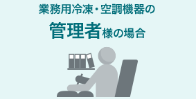 業務用冷凍・空調機器の管理者様