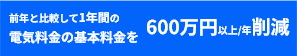 前年と比較して1年間の電気料金の基本料金を600万円以上/年削減