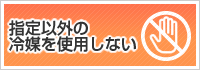 指定以外の冷媒を使用しない