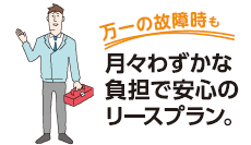 万一の故障時も月々わずかな負担で安心のリーズプラン。